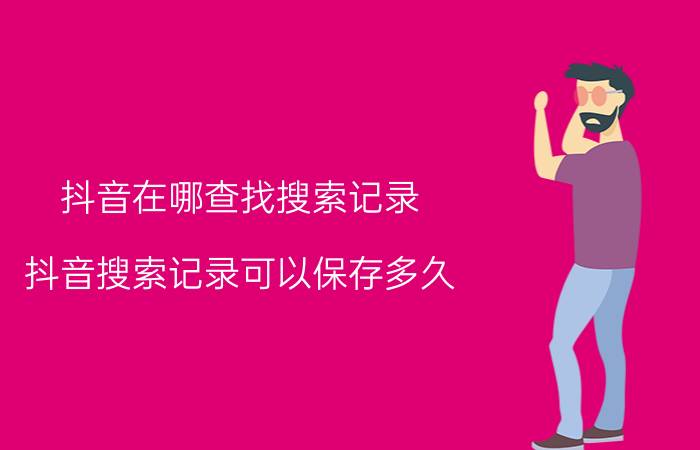 抖音在哪查找搜索记录 抖音搜索记录可以保存多久？